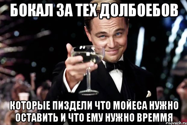 бокал за тех долбоебов которые пиздели что мойеса нужно оставить и что ему нужно времмя, Мем Великий Гэтсби (бокал за тех)