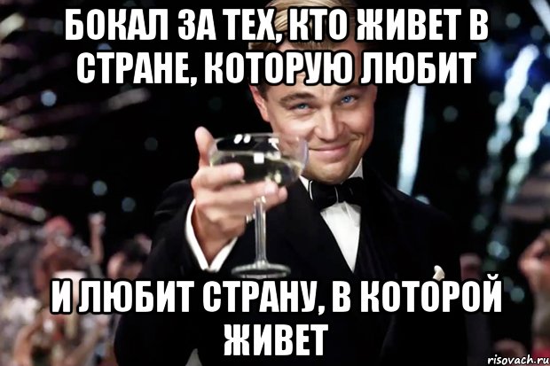 БОКАЛ ЗА ТЕХ, КТО ЖИВЕТ В СТРАНЕ, КОТОРУЮ ЛЮБИТ И ЛЮБИТ СТРАНУ, В КОТОРОЙ ЖИВЕТ, Мем Великий Гэтсби (бокал за тех)