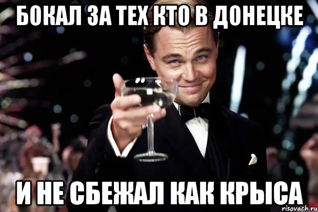 БОКАЛ ЗА ТЕХ КТО В ДОНЕЦКЕ И НЕ СБЕЖАЛ КАК КРЫСА, Мем Великий Гэтсби (бокал за тех)