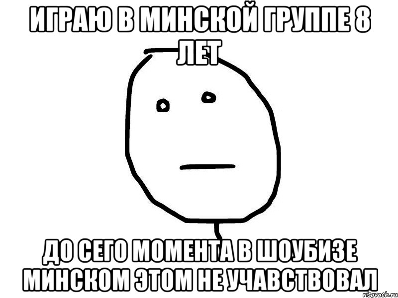 Играю в минской группе 8 лет до сего момента в шоубизе минском этом не учавствовал