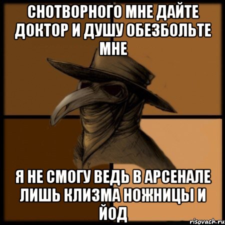 снотворного мне дайте доктор и душу обезбольте мне я не смогу ведь в арсенале лишь клизма ножницы и йод