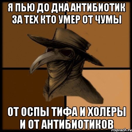 я пью до дна антибиотик за тех кто умер от чумы от оспы тифа и холеры и от антибиотиков