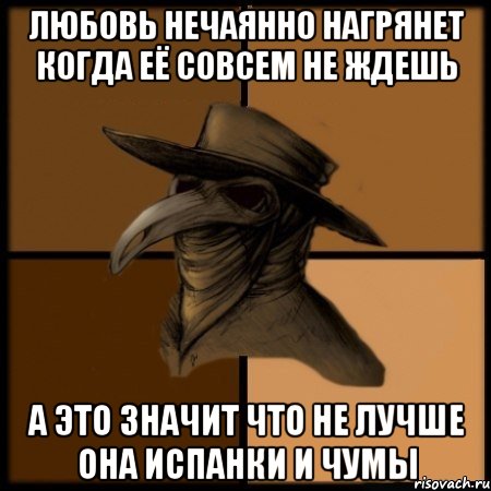 любовь нечаянно нагрянет когда её совсем не ждешь а это значит что не лучше она испанки и чумы, Мем  Чума