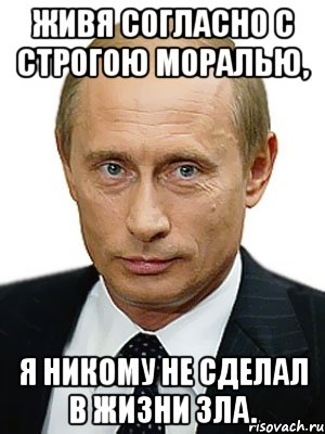 Живя согласно. Живя согласно с строгою моралью я никому не сделал. Мем не жили богато. Я никому не сделал в жизни зла. Я ни я.