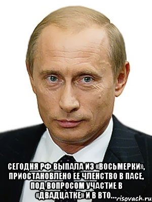  Сегодня РФ выпала из «восьмерки», приостановлено ее членство в ПАСЕ, под вопросом участие в «двадцатке» и в ВТО…, Мем Путин