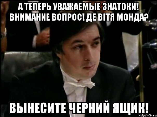 А ТЕПЕРЬ УВАЖАЕМЫЕ ЗНАТОКИ! ВНИМАНИЕ ВОПРОС! ДЕ ВІТЯ МОНДА? ВЫНЕСИТЕ ЧЕРНИЙ ЯЩИК!, Мем Равшан Аскеров