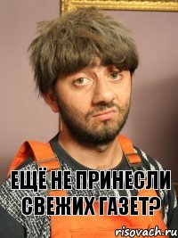 Ещё не принесли свежих газет?