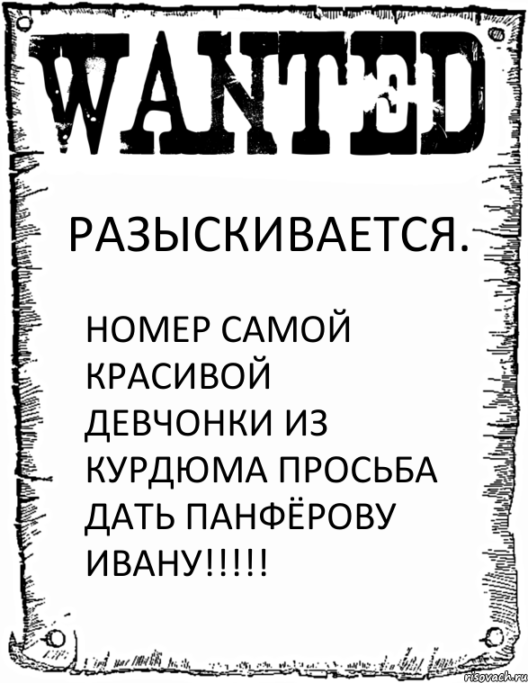 РАЗЫСКИВАЕТСЯ. НОМЕР САМОЙ КРАСИВОЙ ДЕВЧОНКИ ИЗ КУРДЮМА ПРОСЬБА ДАТЬ ПАНФЁРОВУ ИВАНУ!!!!!