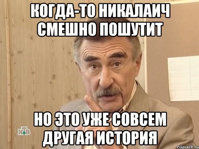 КОГДА-ТО НИКАЛАИЧ СМЕШНО ПОШУТИТ НО ЭТО УЖЕ СОВСЕМ ДРУГАЯ ИСТОРИЯ, Мем Каневский (Но это уже совсем другая история)