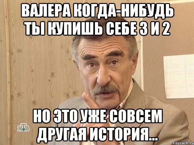 Валера когда-нибудь ты купишь себе 3 и 2 Но это уже совсем другая история..., Мем Каневский (Но это уже совсем другая история)