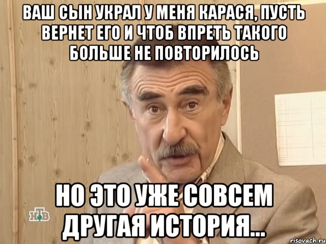 ВАШ СЫН УКРАЛ У МЕНЯ КАРАСЯ, ПУСТЬ ВЕРНЕТ ЕГО И ЧТОБ ВПРЕТЬ ТАКОГО БОЛЬШЕ НЕ ПОВТОРИЛОСЬ НО ЭТО УЖЕ СОВСЕМ ДРУГАЯ ИСТОРИЯ..., Мем Каневский (Но это уже совсем другая история)