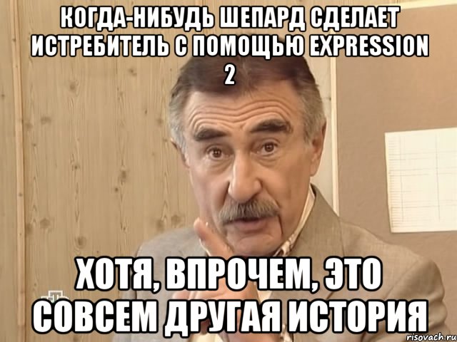 Когда-нибудь Шепард сделает истребитель с помощью Expression 2 Хотя, впрочем, это совсем другая история, Мем Каневский (Но это уже совсем другая история)