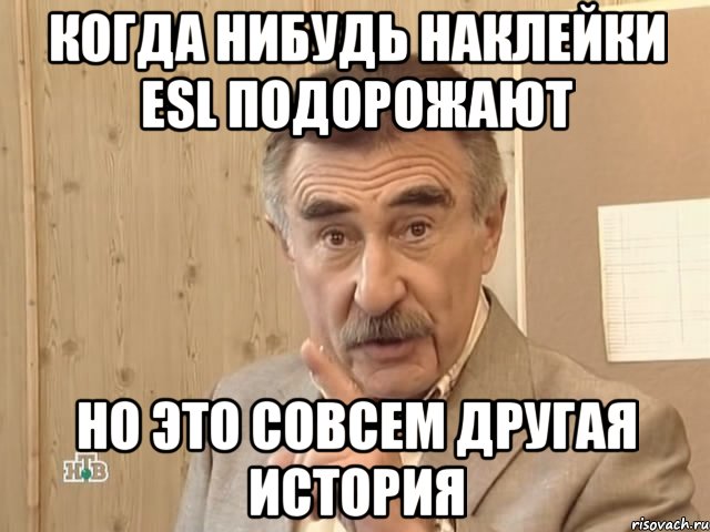 Когда нибудь наклейки ESL подорожают но это совсем другая история, Мем Каневский (Но это уже совсем другая история)