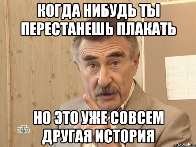 Когда нибудь ты перестанешь плакать Но это уже совсем другая история, Мем Каневский (Но это уже совсем другая история)