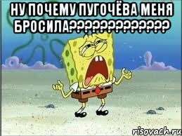 Ну почему Пугочёва меня бросила????????????? , Мем Спанч Боб плачет