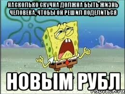 Насколько скучна должна быть жизнь человека, чтобы он решил поделиться новым рубл, Мем Спанч Боб плачет