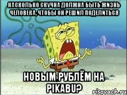 Насколько скучна должна быть жизнь человека, чтобы он решил поделиться новым рублём на pikabu?, Мем Спанч Боб плачет