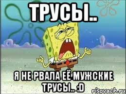 Трусы.. Я не рвала её мужские трусы.. :D, Мем Спанч Боб плачет