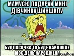 Мамусю подаруй мині дівчинку шиншилу Будласочка то буде найліпше моє день народженя, Мем Спанч Боб плачет