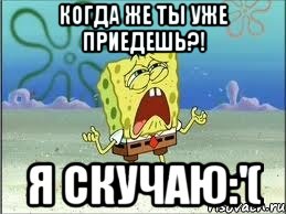 Когда же ты уже ПРИЕДЕШЬ?! Я скучаю:'(, Мем Спанч Боб плачет