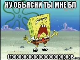 НУ ОБЪЯСНИ ТЫ МНЕ БЛ ЕГООООООООООООООООООООООООР, Мем Спанч Боб плачет