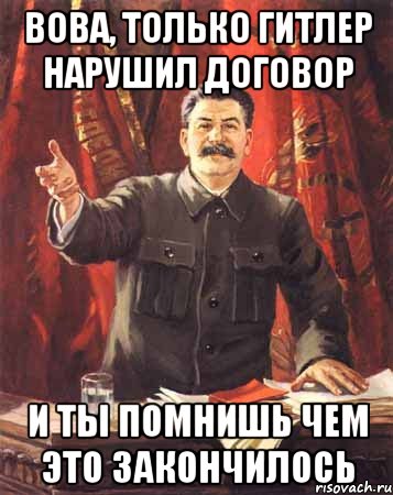 Вова, только Гитлер нарушил договор И ты помнишь чем это закончилось, Мем  сталин цветной