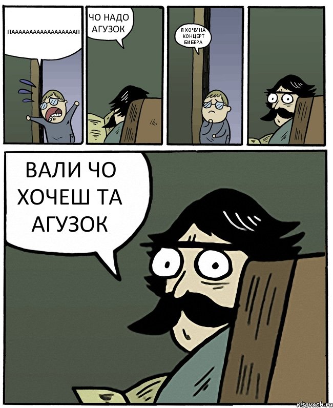 ПААААААААААААААААААП ЧО НАДО АГУЗОК Я ХОЧУ НА КОНЦЕРТ БИБЕРА ВАЛИ ЧО ХОЧЕШ ТА АГУЗОК, Комикс Пучеглазый отец