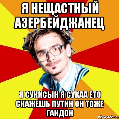 я нещастный азербейджанец я сукисын я сукаа ето скажешь путин он тоже гандон, Мем   Студент практикант