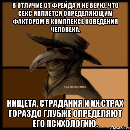 В отличие от Фрейда я не верю, что секс является определяющим фактором в комплексе поведения человека. Нищета, страдания и их страх гораздо глубже определяют его психологию., Мем  Чума