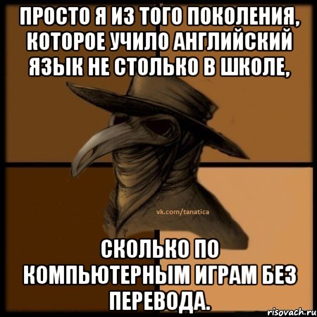 Просто я из того поколения, которое учило английский язык не столько в школе, сколько по компьютерным играм без перевода.