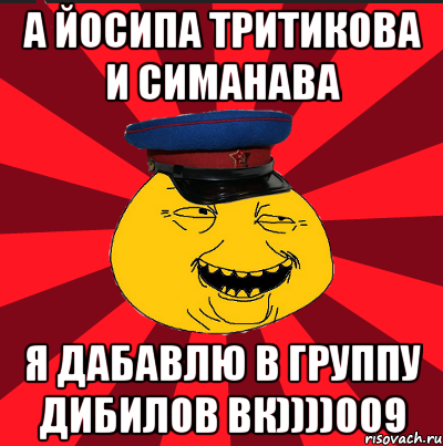 А ЙОСИПА ТРИТИКОВА И СИМАНАВА Я ДАБАВЛЮ В ГРУППУ ДИБИЛОВ ВК))))009, Мем  ТЕПИЧНЫЙ КАМУНИЗД-ТРАЛЛЬ