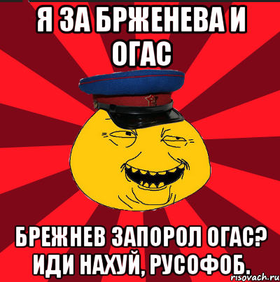 Я за брженева и Огас Брежнев запорол ОГАс? Иди нахуй, русофоб., Мем  ТЕПИЧНЫЙ КАМУНИЗД-ТРАЛЛЬ