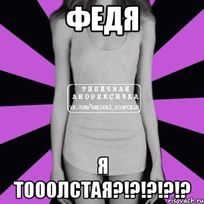 Федя Я тооолстая?!?!?!?!?, Мем Типичная анорексичка