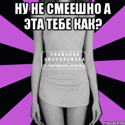 ну не смеешно а эта тебе как? , Мем Типичная анорексичка