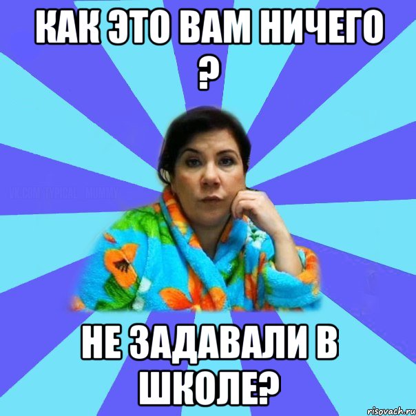 Как это вам ничего ? Не задавали в школе?