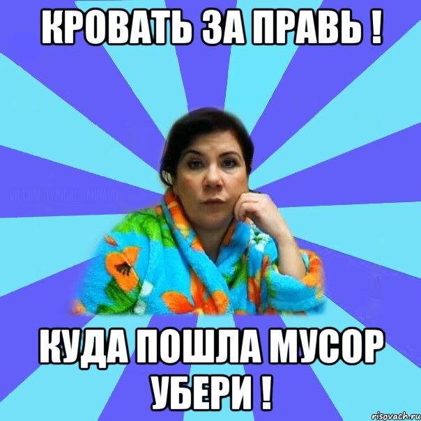 Кровать за правь ! Куда пошла мусор убери !, Мем типичная мама