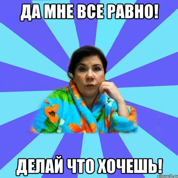 Да мне все равно! Делай что хочешь!, Мем типичная мама