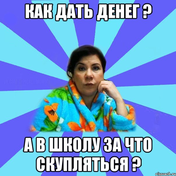 Как дать денег ? А в школу за что скупляться ?, Мем типичная мама