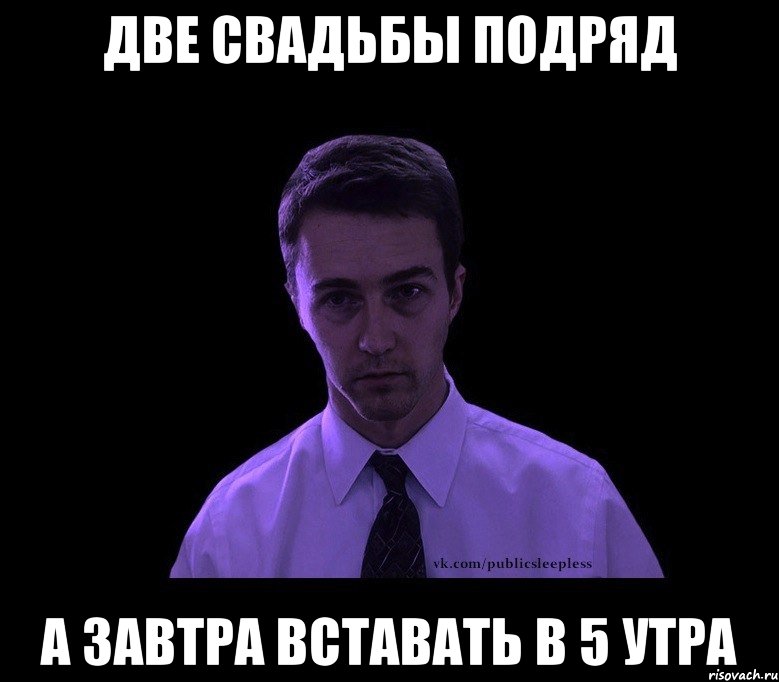 ДВЕ СВАДЬБЫ ПОДРЯД А ЗАВТРА ВСТАВАТЬ В 5 УТРА, Мем типичный недосыпающий