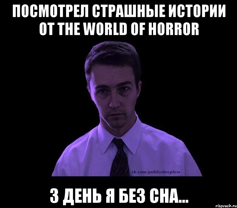 ПОСМОТРЕЛ СТРАШНЫЕ ИСТОРИИ ОТ The World Of Horror 3 день я без сна..., Мем типичный недосыпающий