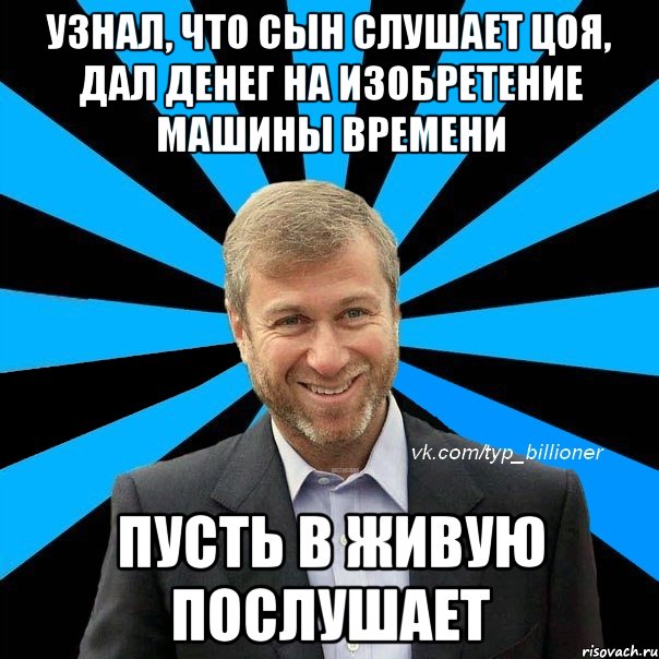 узнал, что сын слушает цоя, дал денег на изобретение машины времени пусть в живую послушает