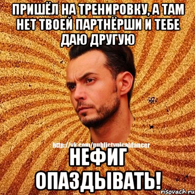 Пришёл на тренировку, а там нет твоей партнёрши и тебе даю другую НЕФИГ ОПАЗДЫВАТЬ!, Мем Типичный бальник3