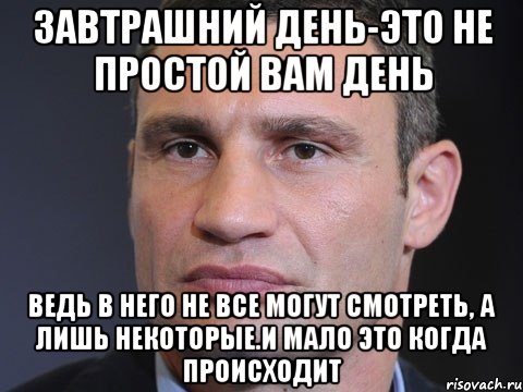 Завтрашний день-это не простой вам день Ведь в него не все могут смотреть, а лишь некоторые.И мало это когда происходит, Мем Типичный Кличко