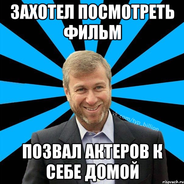 Захотел посмотреть фильм позвал актеров к себе домой, Мем  Типичный Миллиардер (Абрамович)