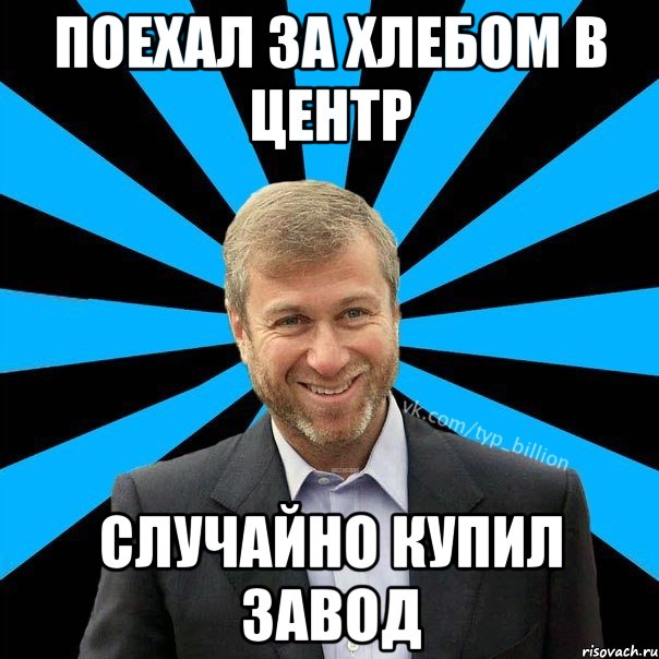 поехал за хлебом в центр случайно купил завод, Мем  Типичный Миллиардер (Абрамович)