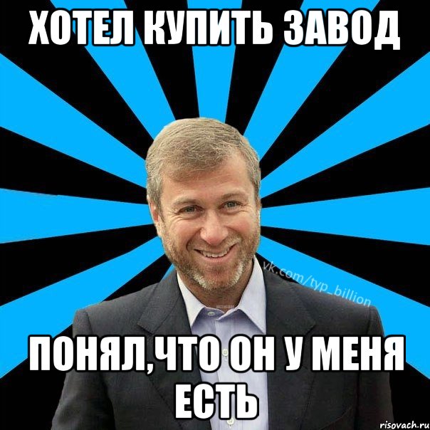 Хотел купить завод Понял,что он у меня есть, Мем  Типичный Миллиардер (Абрамович)