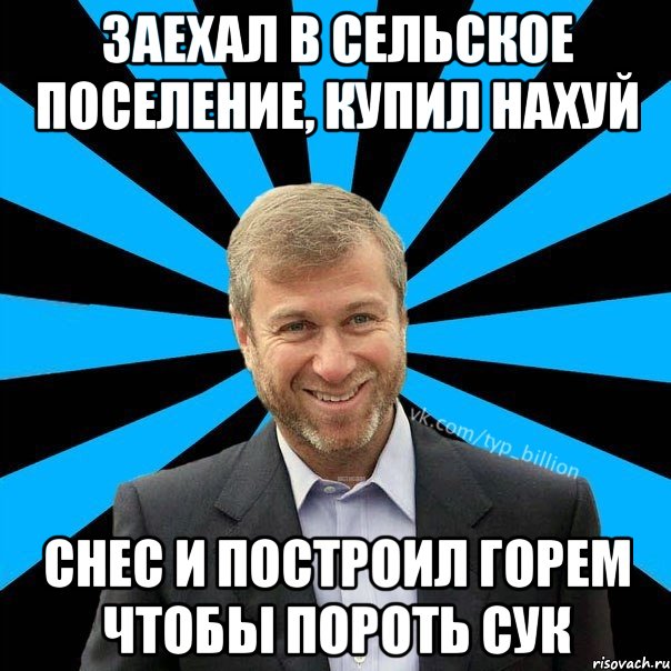 Заехал в сельское поселение, КУПИЛ НАХУЙ СНЕС И ПОСТРОИЛ ГОРЕМ ЧТОБЫ ПОРОТЬ СУК, Мем  Типичный Миллиардер (Абрамович)