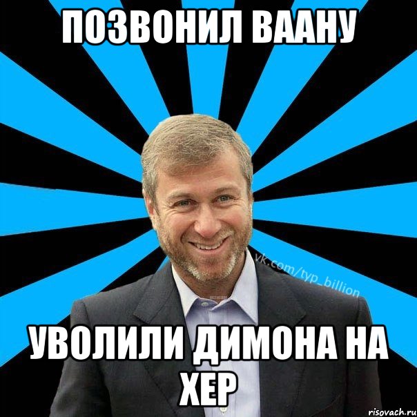 ПОзвонил ВААНУ Уволили Димона на хер, Мем  Типичный Миллиардер (Абрамович)