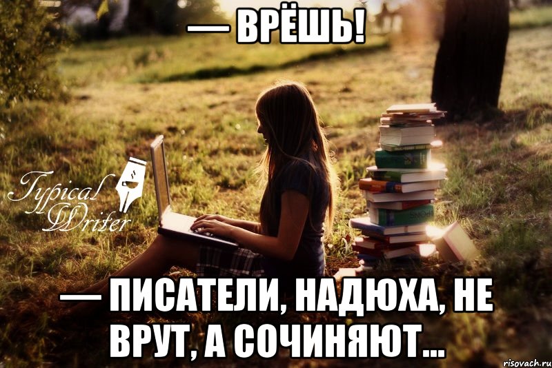 — Врёшь! — Писатели, Надюха, не врут, а сочиняют..., Мем Типичный писатель