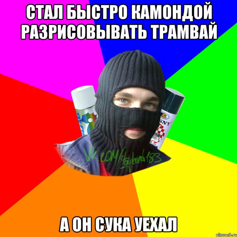 стал быстро камондой разрисовывать трамвай а он сука уехал, Мем ТИПИЧНЫЙ РАЙТЕР